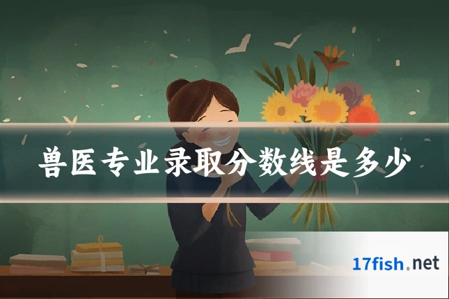 兽医专业录取分数线是多少