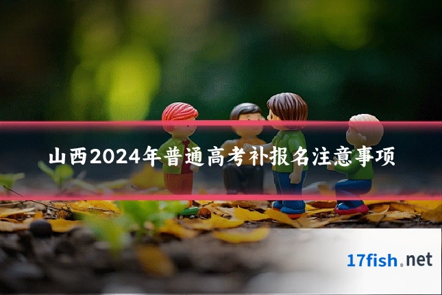 山西2024年普通高考补报名注意事项