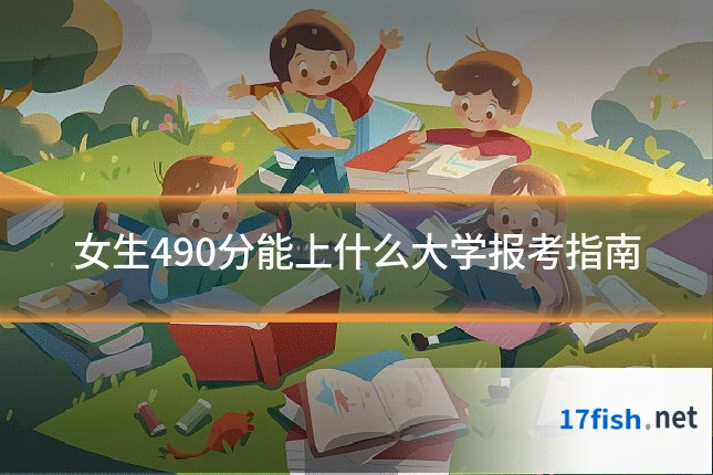 女生490分能上什么大学报考指南
