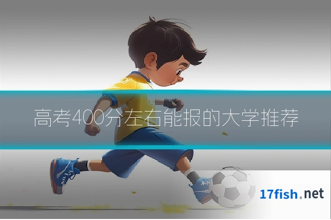 高考400分左右能报的大学推荐