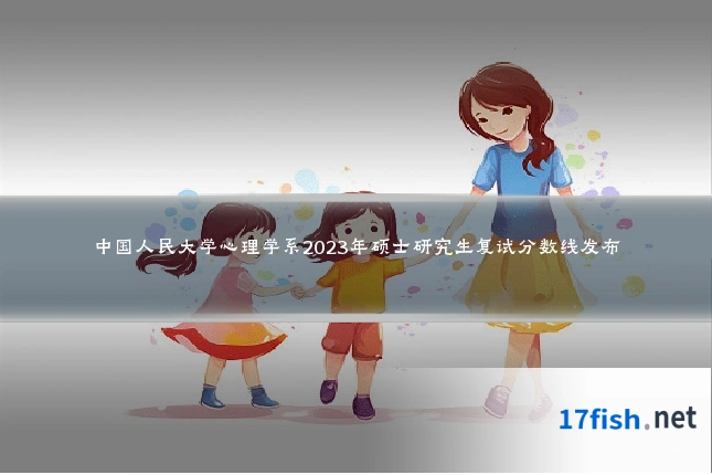 中国人民大学心理学系2023年硕士研究生复试分数线发布
