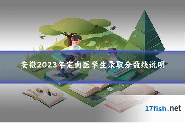 安徽2023年定向医学生录取分数线说明