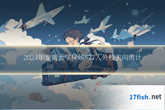 2024年安徽大学保研827人外校去向统计