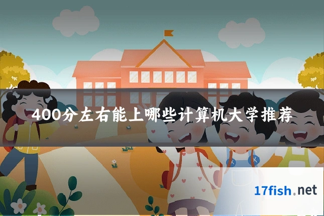 400分左右能上哪些计算机大学推荐