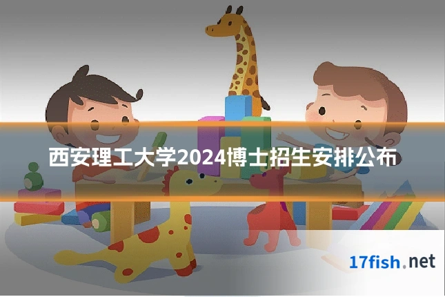 西安理工大学2024博士招生安排公布