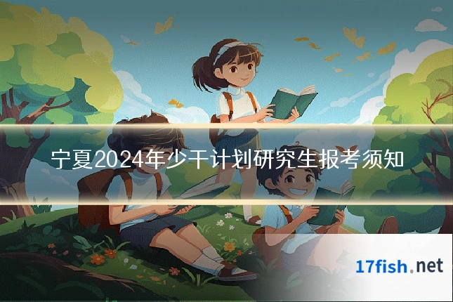 宁夏2024年少干计划研究生报考须知