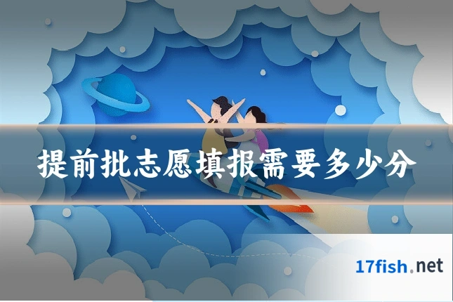 提前批志愿填报需要多少分