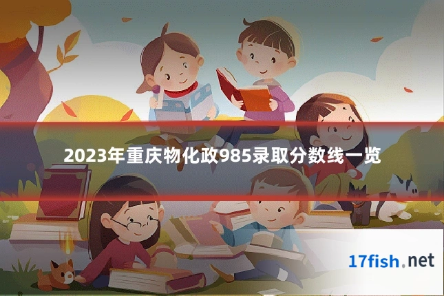 2023年重庆物化政985录取分数线一览