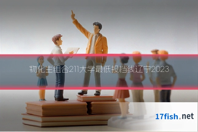 物化生组合211大学最低投档线辽宁2023