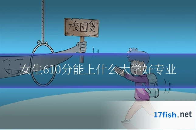 女生610分能上什么大学好专业