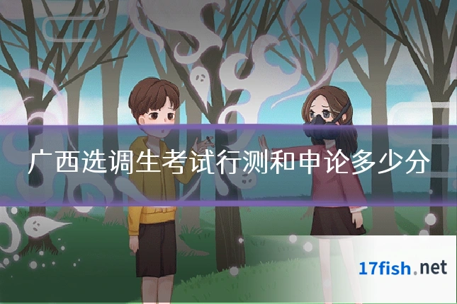 广西选调生考试行测和申论多少分