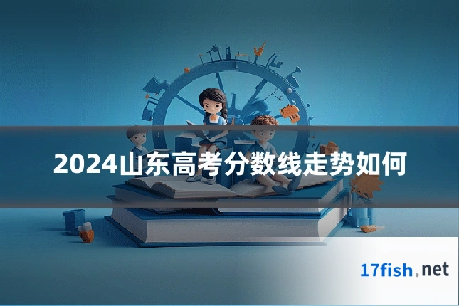 2024山东高考分数线走势如何