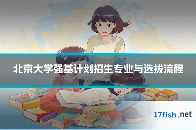 北京大学强基计划招生专业与选拔流程