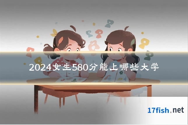 2024女生580分能上哪些大学