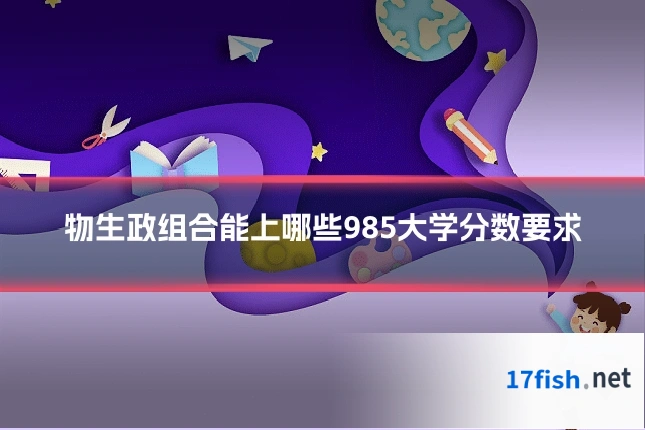 物生政组合能上哪些985大学分数要求