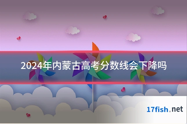 2024年内蒙古高考分数线会下降吗