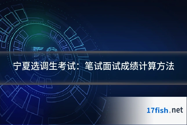 宁夏选调生考试:笔试面试成绩计算方法