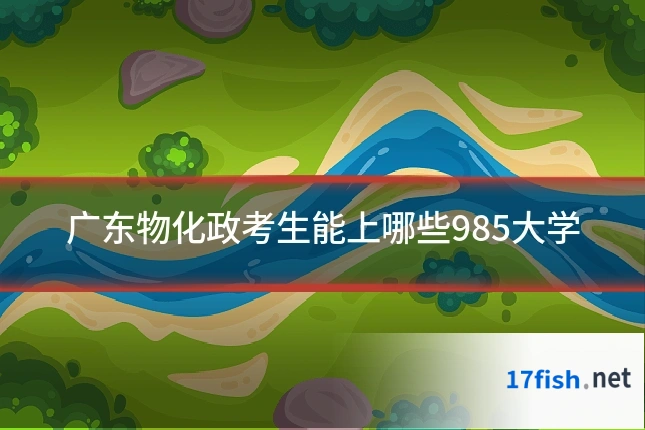 广东物化政考生能上哪些985大学