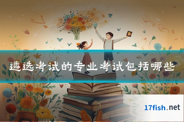 遴选考试的专业考试包括哪些