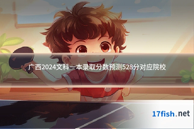 广西2024文科一本录取分数预测528分对应院校