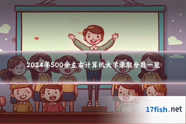2024年500分左右计算机大学录取分数一览