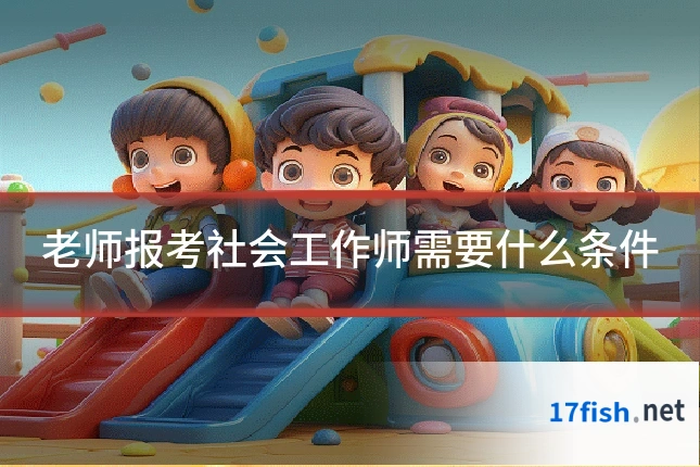 老师报考社会工作师需要什么条件