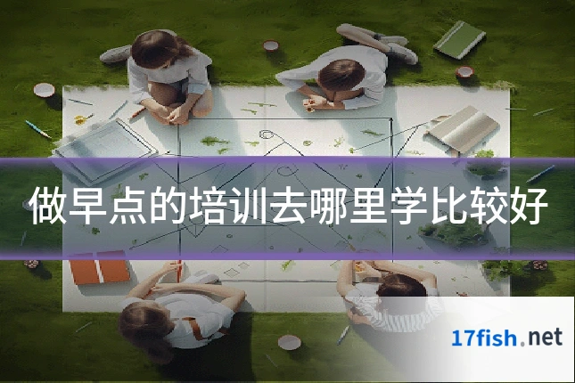 做早点的培训去哪里学比较好