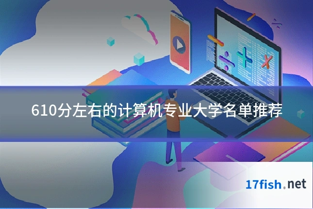 610分左右的计算机专业大学名单推荐