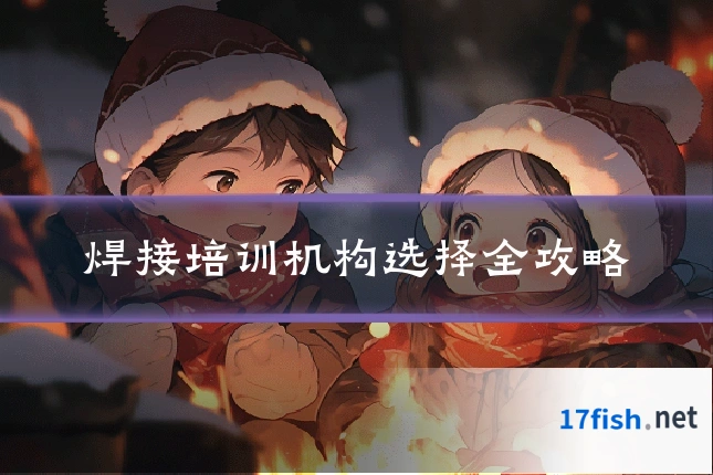 焊接培训机构选择全攻略