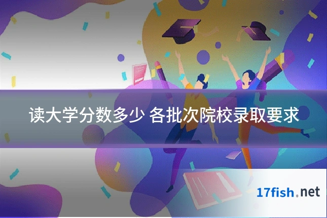 读大学分数多少 各批次院校录取要求