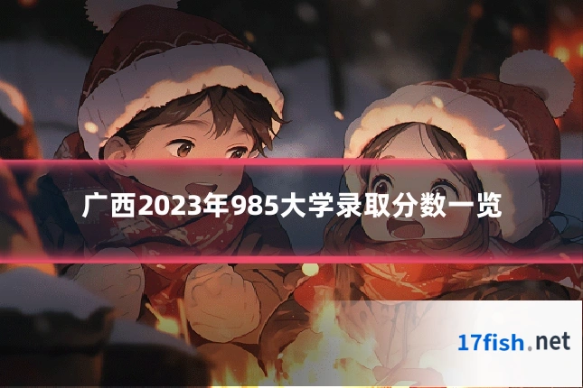 广西2023年985大学录取分数一览