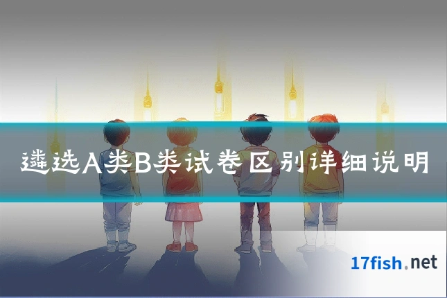 遴选A类B类试卷区别详细说明