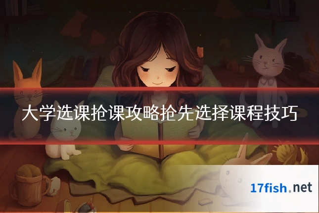 大学选课抢课攻略抢先选择课程技巧