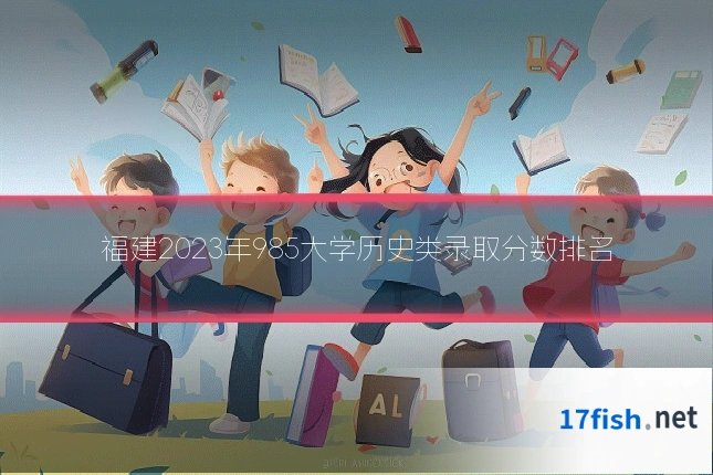 福建2023年985大学历史类录取分数排名