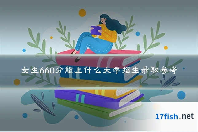 女生660分能上什么大学招生录取参考