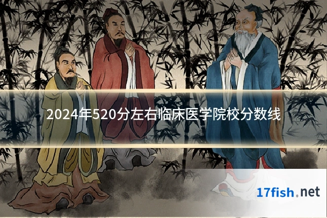 2024年520分左右临床医学院校分数线