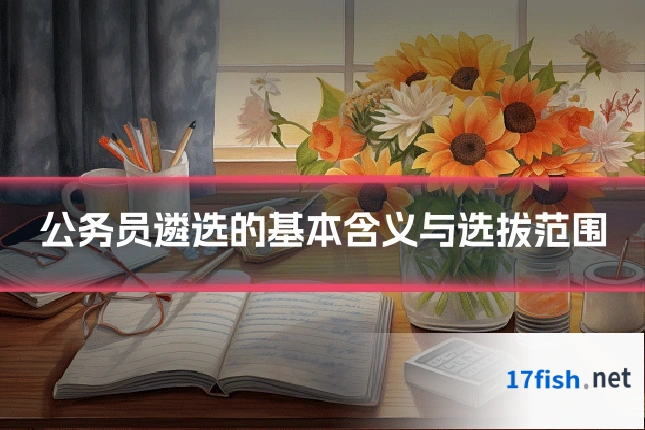 公务员遴选的基本含义与选拔范围