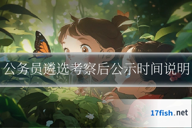 公务员遴选考察后公示时间说明
