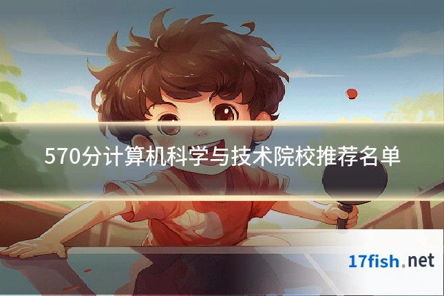 570分计算机科学与技术院校推荐名单