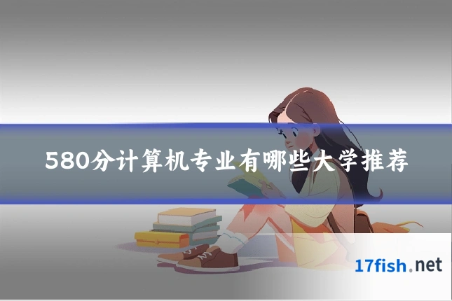 580分计算机专业有哪些大学推荐
