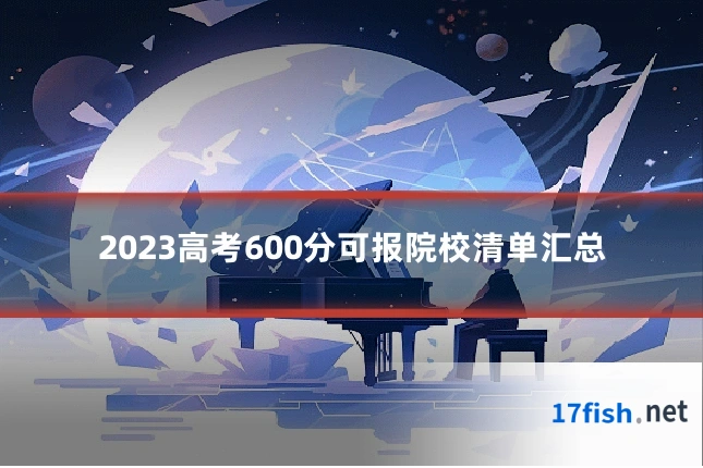 2023高考600分可报院校清单汇总
