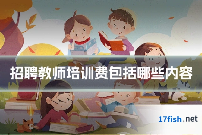招聘教师培训费包括哪些内容