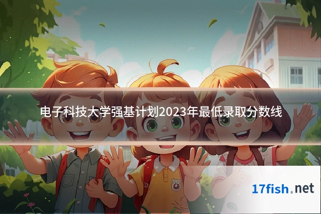 电子科技大学强基计划2023年最低录取分数线