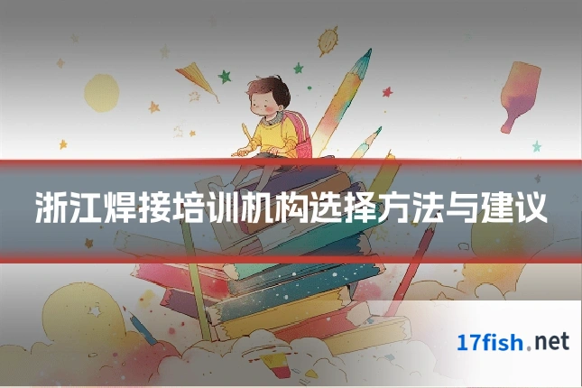浙江焊接培训机构选择方法与建议