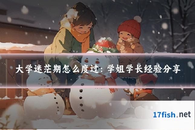 大学迷茫期怎么度过：学姐学长经验分享