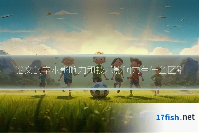 论文的学术影响力和技术影响力有什么区别