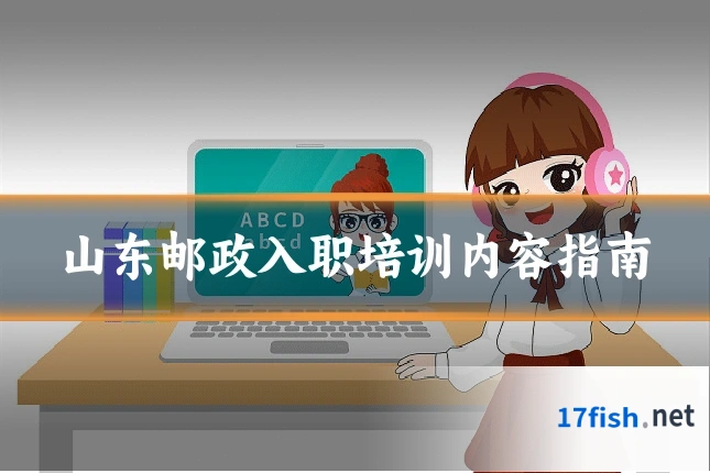 山东邮政入职培训内容指南