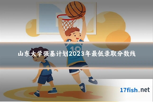 山东大学强基计划2023年最低录取分数线