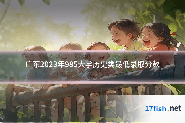 广东2023年985大学历史类最低录取分数
