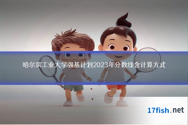 哈尔滨工业大学强基计划2023年分数线含计算方式
